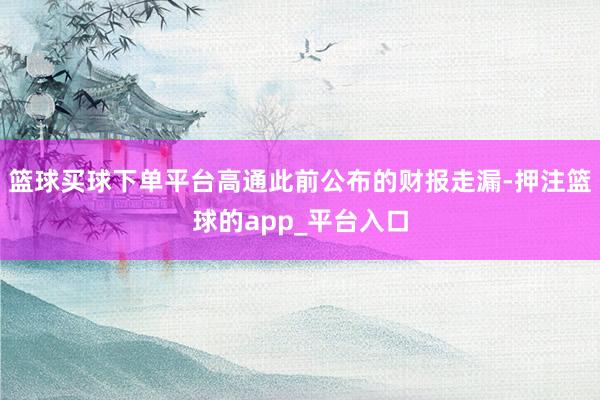 篮球买球下单平台高通此前公布的财报走漏-押注篮球的app_平台入口