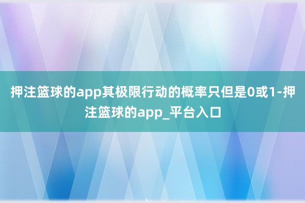 押注篮球的app其极限行动的概率只但是0或1-押注篮球的app_平台入口