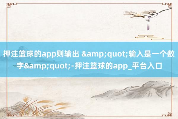 押注篮球的app则输出 &quot;输入是一个数字&quot;-押注篮球的app_平台入口