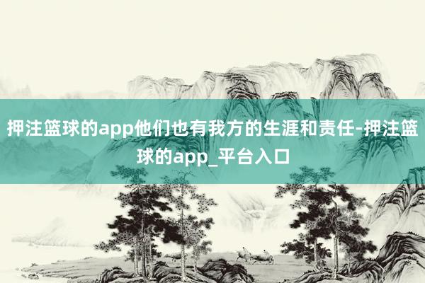 押注篮球的app他们也有我方的生涯和责任-押注篮球的app_平台入口