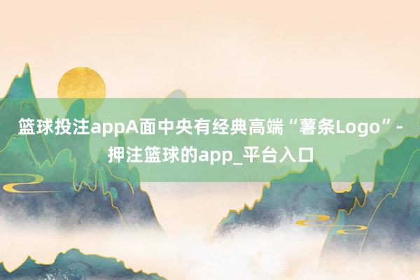 篮球投注appA面中央有经典高端“薯条Logo”-押注篮球的app_平台入口