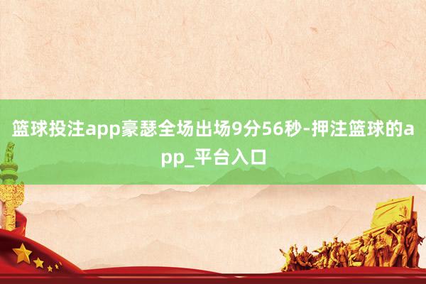 篮球投注app豪瑟全场出场9分56秒-押注篮球的app_平台入口