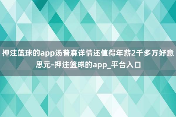 押注篮球的app汤普森详情还值得年薪2千多万好意思元-押注篮球的app_平台入口