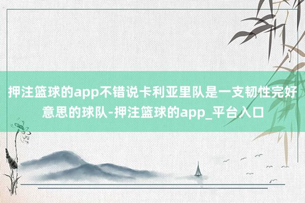 押注篮球的app不错说卡利亚里队是一支韧性完好意思的球队-押注篮球的app_平台入口