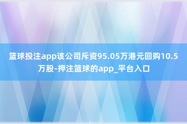 篮球投注app该公司斥资95.05万港元回购10.5万股-押注篮球的app_平台入口