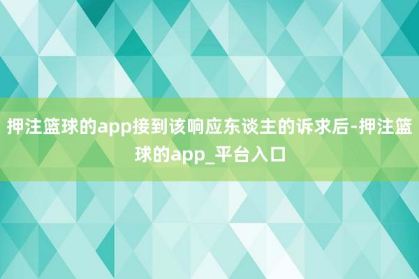 押注篮球的app接到该响应东谈主的诉求后-押注篮球的app_平台入口