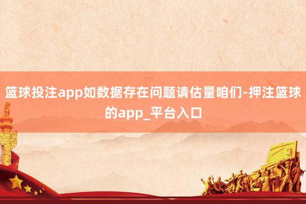 篮球投注app如数据存在问题请估量咱们-押注篮球的app_平台入口