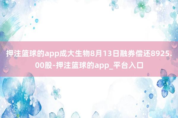 押注篮球的app成大生物8月13日融券偿还8925.00股-押注篮球的app_平台入口