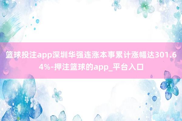 篮球投注app深圳华强连涨本事累计涨幅达301.64%-押注篮球的app_平台入口