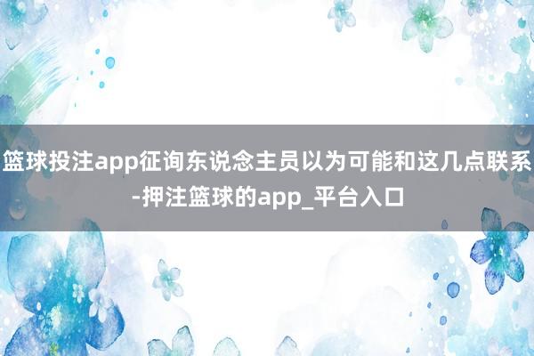 篮球投注app征询东说念主员以为可能和这几点联系-押注篮球的app_平台入口