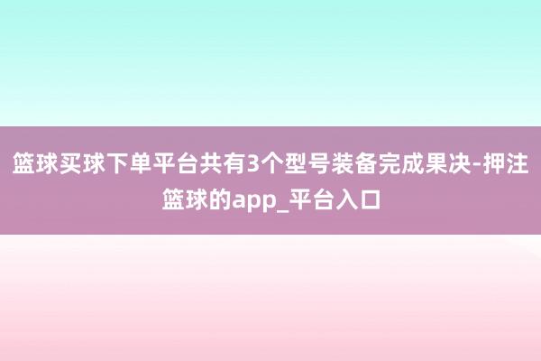 篮球买球下单平台共有3个型号装备完成果决-押注篮球的app_平台入口