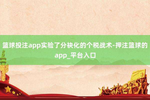 篮球投注app实验了分袂化的个税战术-押注篮球的app_平台入口