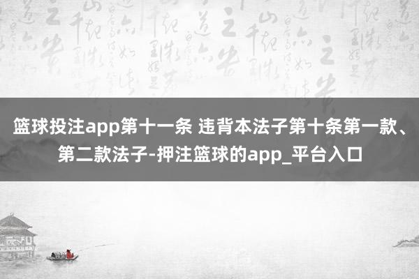 篮球投注app第十一条 违背本法子第十条第一款、第二款法子-押注篮球的app_平台入口