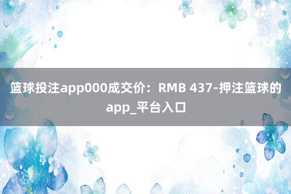 篮球投注app000成交价：RMB 437-押注篮球的app_平台入口