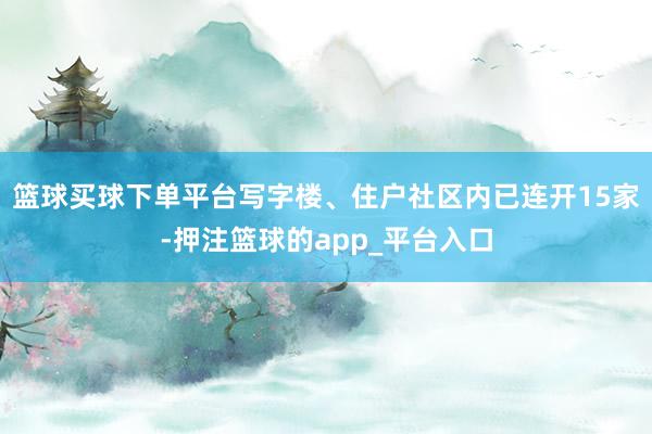 篮球买球下单平台写字楼、住户社区内已连开15家-押注篮球的app_平台入口