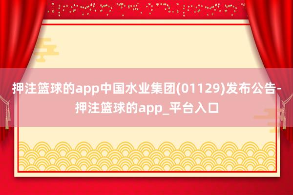 押注篮球的app中国水业集团(01129)发布公告-押注篮球的app_平台入口