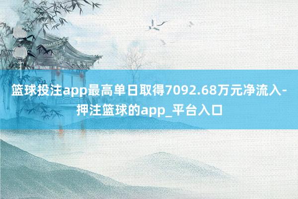 篮球投注app最高单日取得7092.68万元净流入-押注篮球的app_平台入口