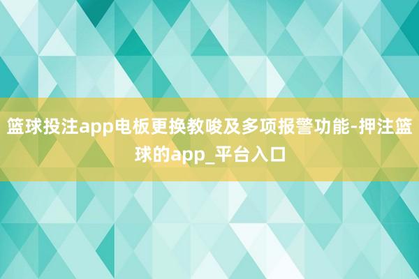 篮球投注app电板更换教唆及多项报警功能-押注篮球的app_平台入口