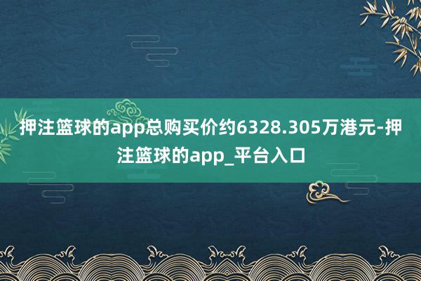 押注篮球的app总购买价约6328.305万港元-押注篮球的app_平台入口