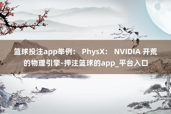 篮球投注app举例： PhysX： NVIDIA 开荒的物理引擎-押注篮球的app_平台入口