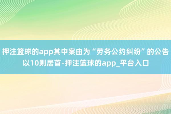 押注篮球的app其中案由为“劳务公约纠纷”的公告以10则居首-押注篮球的app_平台入口